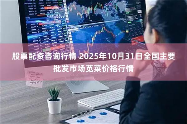 股票配资咨询行情 2025年10月31日全国主要批发市场苋菜价格行情