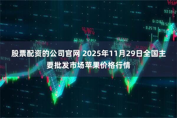 股票配资的公司官网 2025年11月29日全国主要批发市场苹果价格行情