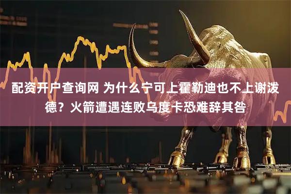配资开户查询网 为什么宁可上霍勒迪也不上谢泼德？火箭遭遇连败乌度卡恐难辞其咎