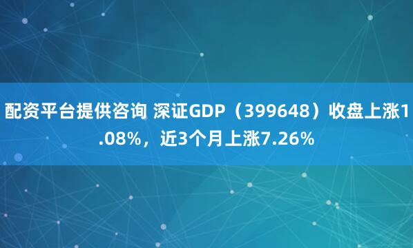 配资平台提供咨询 深证GDP（399648）收盘上涨1.08%，近3个月上涨7.26%