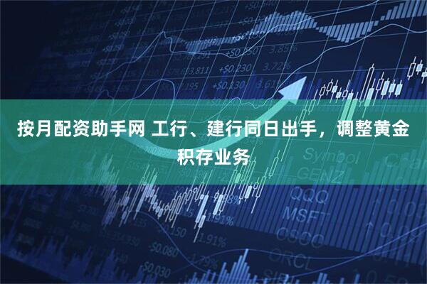 按月配资助手网 工行、建行同日出手，调整黄金积存业务